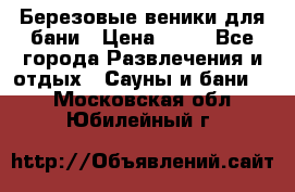 Березовые веники для бани › Цена ­ 40 - Все города Развлечения и отдых » Сауны и бани   . Московская обл.,Юбилейный г.